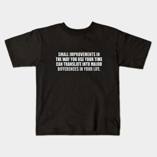 Small improvements in the way you use your time can translate into major differences in your life Kids T-Shirt